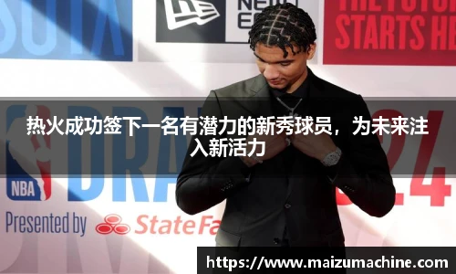 热火成功签下一名有潜力的新秀球员，为未来注入新活力