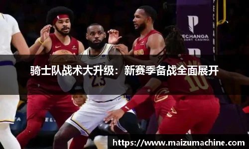 骑士队战术大升级：新赛季备战全面展开