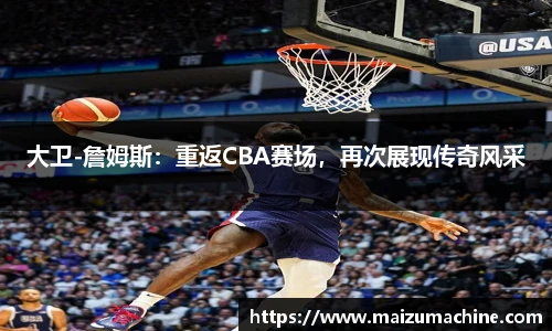 大卫-詹姆斯：重返CBA赛场，再次展现传奇风采