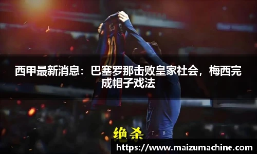 西甲最新消息：巴塞罗那击败皇家社会，梅西完成帽子戏法