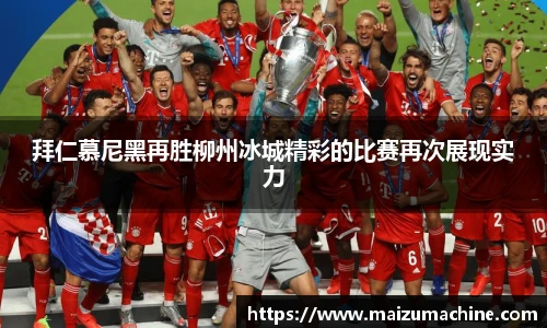 拜仁慕尼黑再胜柳州冰城精彩的比赛再次展现实力