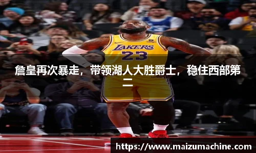 詹皇再次暴走，带领湖人大胜爵士，稳住西部第二