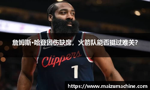 詹姆斯·哈登因伤缺席，火箭队能否挺过难关？