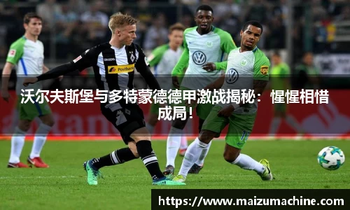沃尔夫斯堡与多特蒙德德甲激战揭秘：惺惺相惜成局！