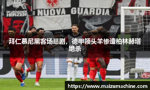 拜仁慕尼黑客场悲剧，德甲领头羊惨遭柏林赫塔绝杀