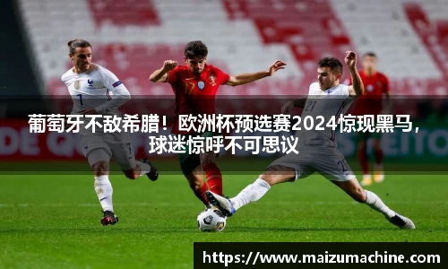 葡萄牙不敌希腊！欧洲杯预选赛2024惊现黑马，球迷惊呼不可思议
