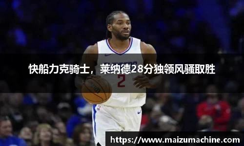 快船力克骑士，莱纳德28分独领风骚取胜