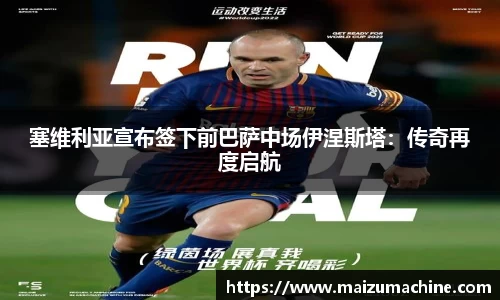 塞维利亚宣布签下前巴萨中场伊涅斯塔：传奇再度启航