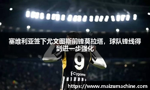 塞维利亚签下尤文图斯前锋莫拉塔，球队锋线得到进一步强化