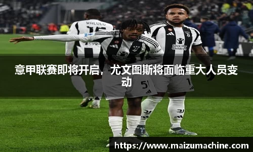 意甲联赛即将开启，尤文图斯将面临重大人员变动