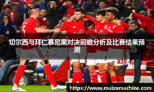 切尔西与拜仁慕尼黑对决前瞻分析及比赛结果预测
