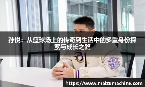 孙悦：从篮球场上的传奇到生活中的多重身份探索与成长之路