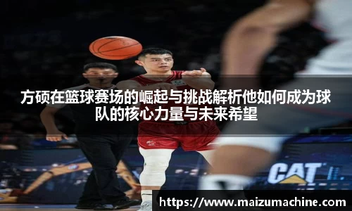 方硕在篮球赛场的崛起与挑战解析他如何成为球队的核心力量与未来希望