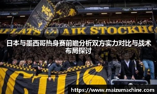 日本与墨西哥热身赛前瞻分析双方实力对比与战术布局探讨