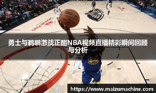 勇士与鹈鹕激战正酣NBA视频直播精彩瞬间回顾与分析