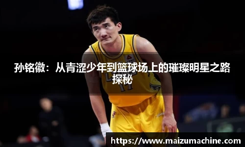 孙铭徽：从青涩少年到篮球场上的璀璨明星之路探秘