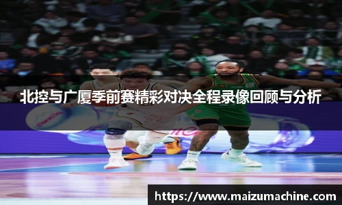 北控与广厦季前赛精彩对决全程录像回顾与分析