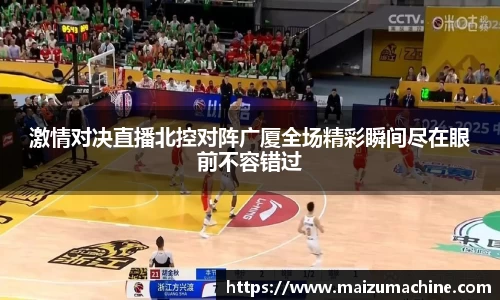 激情对决直播北控对阵广厦全场精彩瞬间尽在眼前不容错过