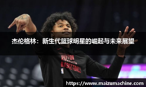 杰伦格林：新生代篮球明星的崛起与未来展望