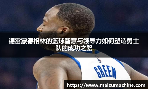德雷蒙德格林的篮球智慧与领导力如何塑造勇士队的成功之路