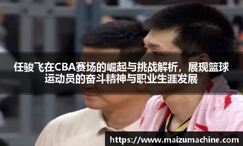 任骏飞在CBA赛场的崛起与挑战解析，展现篮球运动员的奋斗精神与职业生涯发展