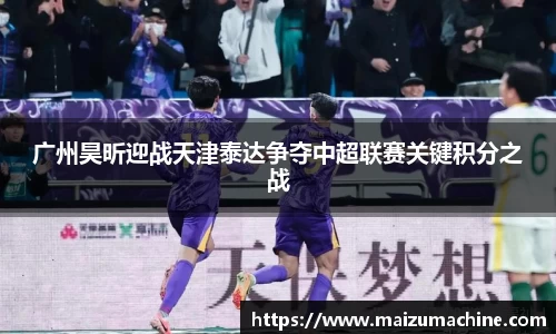 广州昊昕迎战天津泰达争夺中超联赛关键积分之战