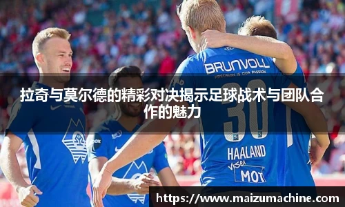 拉奇与莫尔德的精彩对决揭示足球战术与团队合作的魅力
