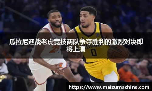 瓜拉尼迎战老虎竞技两队争夺胜利的激烈对决即将上演