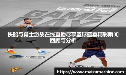 快船与勇士激战在线直播尽享篮球盛宴精彩瞬间回顾与分析