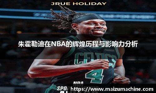 朱霍勒迪在NBA的辉煌历程与影响力分析