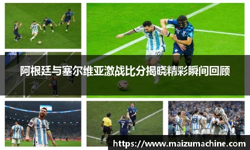 阿根廷与塞尔维亚激战比分揭晓精彩瞬间回顾