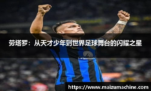 劳塔罗：从天才少年到世界足球舞台的闪耀之星