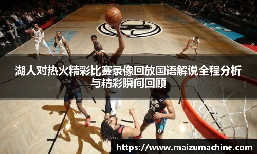 湖人对热火精彩比赛录像回放国语解说全程分析与精彩瞬间回顾