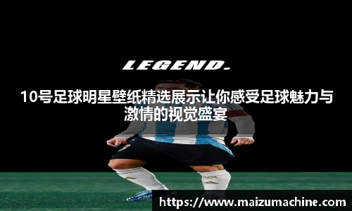 10号足球明星壁纸精选展示让你感受足球魅力与激情的视觉盛宴