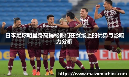 日本足球明星身高揭秘他们在赛场上的优势与影响力分析