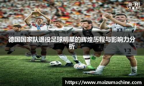 德国国家队退役足球明星的辉煌历程与影响力分析